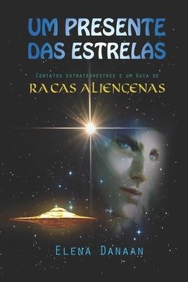 Um Presente Das Estrelas: Contatos extraterrestres e guia de raças alienígenas by Danaan, Elena
