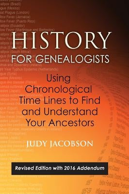 History for Genealogists, Using Chronological Time Lines to Find and Understand Your Ancestors: Revised Edition, with 2016 Addendum Incorporating Edit by Jacobson, Judy