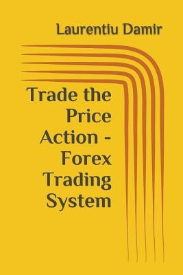 Trade the Price Action - Forex Trading System by Damir, Laurentiu