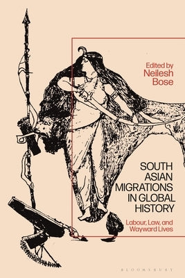 South Asian Migrations in Global History: Labor, Law, and Wayward Lives by Bose, Neilesh