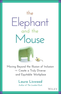 The Elephant and the Mouse: Moving Beyond the Illusion of Inclusion to Create a Truly Diverse and Equitable Workplace by Liswood, Laura A.