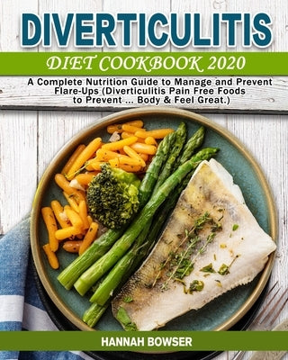 Diverticulitis Diet Cookbook 2020: A Complete Nutrition Guide to Manage and Prevent Flare-Ups (Diverticulitis Pain Free Foods to Prevent ... Body & Fe by Bowser, Hannah