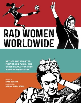 Rad Women Worldwide: Artists and Athletes, Pirates and Punks, and Other Revolutionaries Who Shaped History by Schatz, Kate