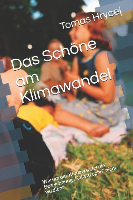 Das Schöne Am Klimawandel: Warum Der Klimawandel Die Bezeichnung "katastrophe" Nicht Verdient by Hrycej, Tomas