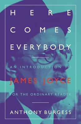 Here Comes Everybody: An Introduction to James Joyce for the Ordinary Reader by Burgess, Anthony