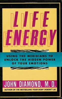 Life Energy: Using the Meridians to Unlock the Hidden Power of Your Emotions by Diamond M. D., John