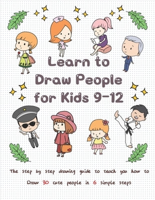 Learn to Draw People for Kids 9-12: The Step by Step Drawing Guide to Teach You How to Draw 30 Cute People in 6 Simple Steps by T, Jay