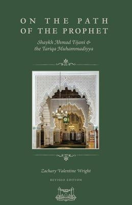 On The Path Of The Prophet: Shaykh Ahmad Tijani and the Tariqa Muhammadiyya by Wright, Zachary V.