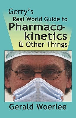 Gerry's Real World Guide to Pharmacokinetics & Other Things by Woerlee Mbbs Frca, G. M.