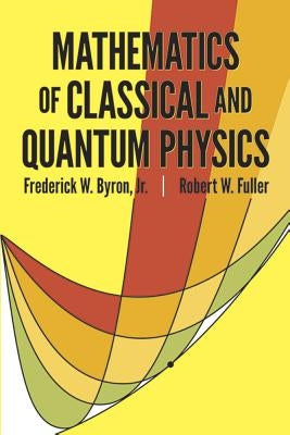 Mathematics of Classical and Quantum Physics by Byron, Frederick W.