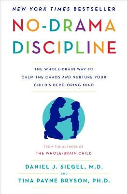 No-Drama Discipline: The Whole-Brain Way to Calm the Chaos and Nurture Your Child's Developing Mind by Siegel, Daniel J.