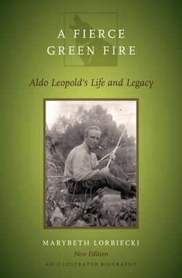 Fierce Green Fire: The Life and Legacy of Aldo Leopold by Lorbiecki, Marybeth