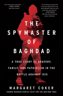The Spymaster of Baghdad: A True Story of Bravery, Family, and Patriotism in the Battle Against Isis by Coker, Margaret