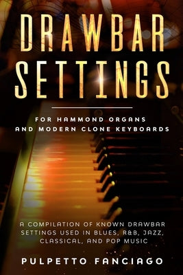 Drawbar Settings: For Hammond Organs and Modern Clone Keyboards; A Compilation of Known Drawbar Settings used in Blues, R&B, Jazz, Class by Fanciago, Pulpetto