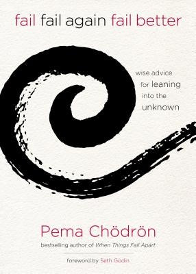 Fail, Fail Again, Fail Better: Wise Advice for Leaning Into the Unknown by Ch&#246;dr&#246;n, Pema