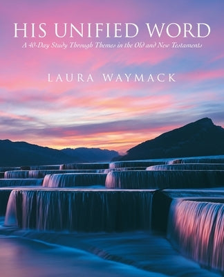 His Unified Word: A 40-Day Study Through Themes in the Old and New Testaments by Waymack, Laura