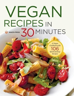 Vegan Recipes in 30 Minutes: A Vegan Cookbook with 106 Quick & Easy Recipes by Shasta Press
