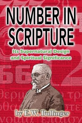 Number in Scripture: Its Supernatural Design and Spiritual Significance by Bullinger, E. W.