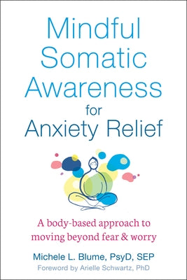 Mindful Somatic Awareness for Anxiety Relief: A Body-Based Approach to Moving Beyond Fear and Worry by Blume, Michele L.