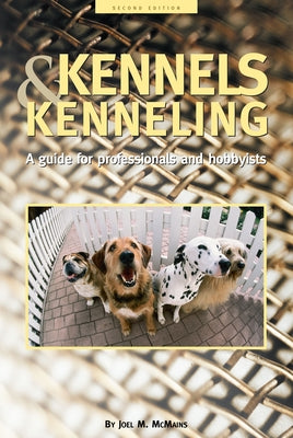 Kennels and Kenneling: A Guide for Hobbyists and Professionals by McMains, Joel M.