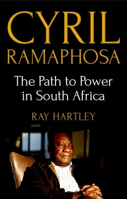 Cyril Ramaphosa: The Path to Power in South Africa by Hartley, Ray