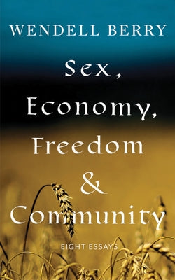 Sex, Economy, Freedom, & Community: Eight Essays by Berry, Wendell