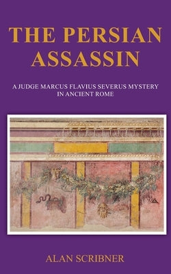 The Persian Assassin: A Judge Marcus Flavius Severus Mystery in Ancient Rome by Scribner, Alan