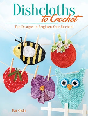 Dishcloths to Crochet: Fun Designs to Brighten Your Kitchen! by Olski, Pat