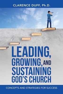 Leading, Growing, and Sustaining God's Church: Concepts and Strategies for Success by Duff, Clarence