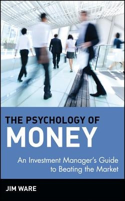 The Psychology of Money: An Investment Manager's Guide to Beating the Market by Ware, Jim