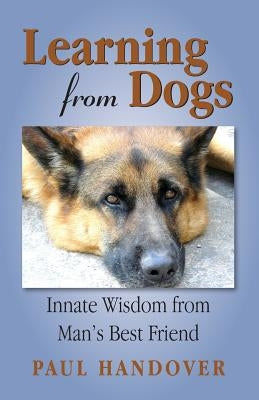 Learning from Dogs: Innate Wisdom from Man's Best Friend by Handover, Paul