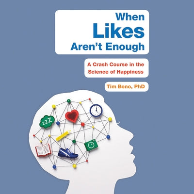 When Likes Aren't Enough Lib/E: A Crash Course in the Science of Happiness by Bono Phd, Tim