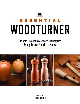 Essential Woodturner: Classic Projects & Smart Techniques Every Turner Needs to Know by Snyder, Tim