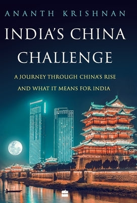 India's China Challenge: A Journey through China's Rise and What It Means for India by Krishnan, Ananth
