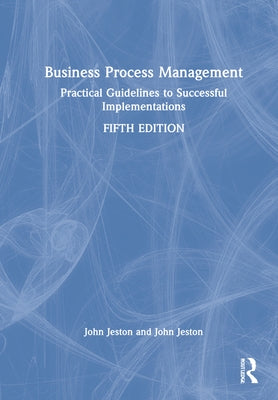 Business Process Management: Practical Guidelines to Successful Implementations by Jeston, John