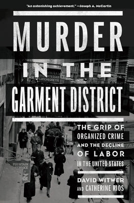 Murder in the Garment District: The Grip of Organized Crime and the Decline of Labor in the United States by Witwer, David