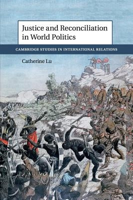 Justice and Reconciliation in World Politics by Lu, Catherine