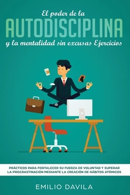 El poder de la autodisciplina y la mentalidad sin excusas ejercicios: Prácticos para fortalecer su fuerza de voluntad y superar la procrastinación med by Davila, Emilio