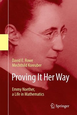 Proving It Her Way: Emmy Noether, a Life in Mathematics by Rowe, David E.