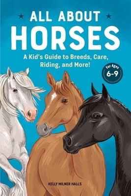 All about Horses: A Kid's Guide to Breeds, Care, Riding, and More! by Halls, Kelly Milner