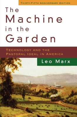 The Machine in the Garden: Technology and the Pastoral Ideal in America by Marx, Leo