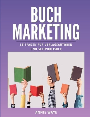 Buchmarketing: Leitfaden für Verlagsautoren und Selfpublisher by Waye, Annie