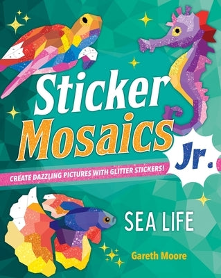 Sticker Mosaics Jr.: Sea Life: Create Dazzling Pictures with Glitter Stickers! by Moore, Gareth