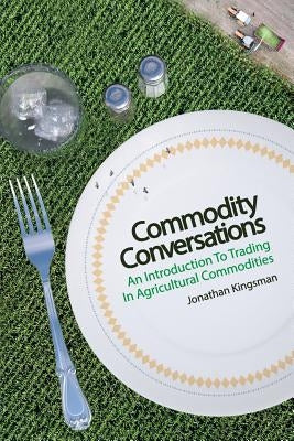 Commodity Conversations: An Introduction to Trading in Agricultural Commodities by Kingsman, Jonathan