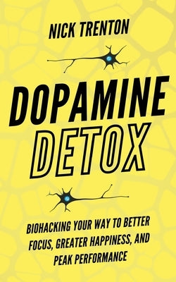 Dopamine Detox: Biohacking Your Way To Better Focus, Greater Happiness, and Peak Performance by Trenton, Nick