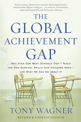 The Global Achievement Gap: Why Our Kids Don't Have the Skills They Need for College, Careers, and Citizenship -- And What We Can Do about It by Wagner, Tony
