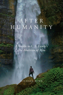 After Humanity: A Commentary on C.S. Lewis' Abolition of Man by Ward, Michael