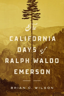 The California Days of Ralph Waldo Emerson by Wilson, Brian C.