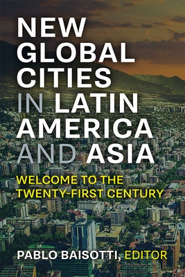 New Global Cities in Latin America and Asia: Welcome to the Twenty-First Century by Baisotti, Pablo