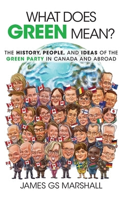 What Does Green Mean?: The History, People, and Ideas of the Green Party in Canada and Abroad by Marshall, James Gs